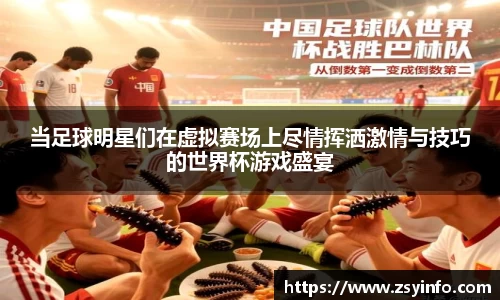 当足球明星们在虚拟赛场上尽情挥洒激情与技巧的世界杯游戏盛宴